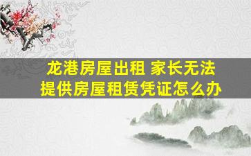 龙港房屋出租 家长无法提供房屋租赁凭证怎么办